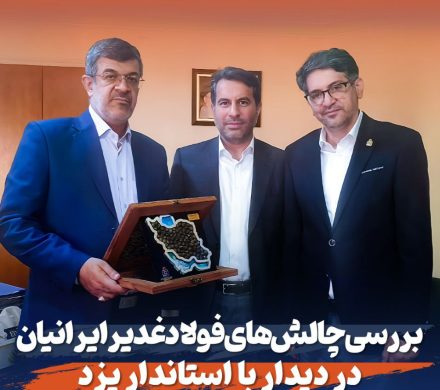 بررسی چالش‌های فولاد غدیر ایرانیان در دیدار با استاندار یزد