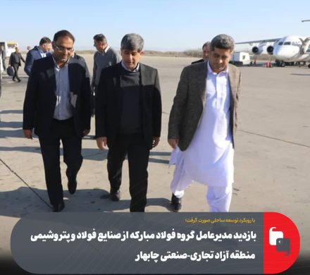 بازدید مدیرعامل گروه فولاد مبارکه از صنایع فولاد و پتروشیمی منطقه آزاد تجاری-صنعتی چابهار