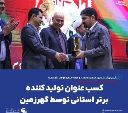 در آیین بزرگداشت روز صنعت و معدن و هفته صنایع کوچک رقم خورد؛ کسب عنوان تولیدکننده برتر استانی توسط گهرزمین
