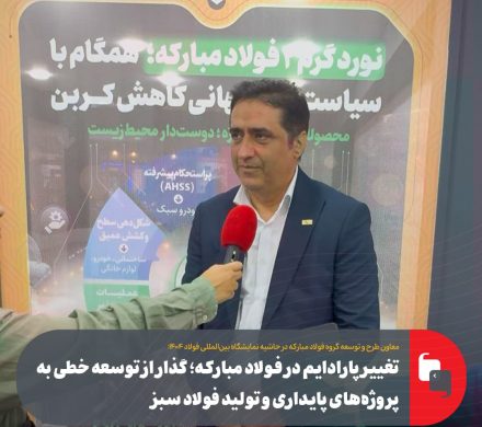 تغییر پارادایم در فولاد مبارکه؛ گذار از توسعه خطی به پروژه‌های پایداری و تولید فولاد سبز