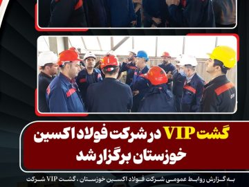 گشت VIP در شرکت فولاد اکسین خوزستان برگزار شد