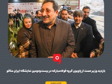 بازدید وزیر صمت از پاویون گروه فولاد مبارکه در بیستودومین نمایشگاه ایران متافو