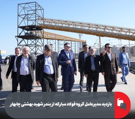 بازدید مدیرعامل گروه فولاد مبارکه از بندر شهید بهشتی چابهار