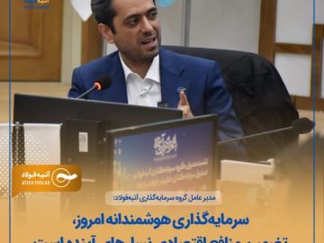 مدیرعامل گروه سرمایه‌گذاری آتیه‌فولاد: سرمایه‌گذاری هوشمندانه امروز، تضمین منافع اقتصادی نسل‌های آینده است
