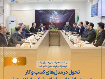 در نشست هم اندیشی مدیران ارشد آتیه فولاد و فولاد متیل تاکید شد؛ تحول در مدل‌های کسب و کار و توسعه بازارهای صادراتی