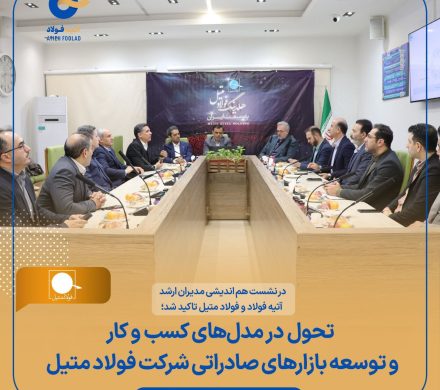 در نشست هم اندیشی مدیران ارشد آتیه فولاد و فولاد متیل تاکید شد؛ تحول در مدل‌های کسب و کار و توسعه بازارهای صادراتی