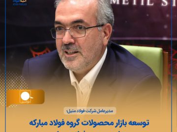 مدیرعامل شرکت فولاد متیل؛ توسعه بازار محصولات گروه فولاد مبارکه با محوریت فولاد متیل