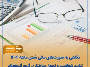 نگاهی به صورت‌های مالی شش ماهه ۱۴۰۴ نشان داد؛ ثبات، شفافیت و تحول ساختاری گروه آتیه‌فولاد
