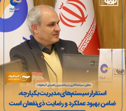 معاون سرمایه‌گذاری و برنامه ریزی راهبردی آتیه فولاد: استقرار سیستم‌های مدیریت یکپارچه، ضامن بهبود عملکرد و رضایت ذی‌نفعان است