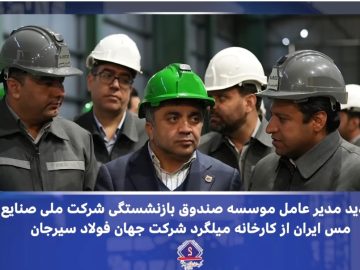 بازدید مدیرعامل صندوق بازنشستگی شرکت ملی صنایع مس ایران از کارخانه نورد میلگرد شرکت جهان فولاد سیرجان