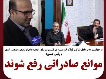 مدیرعامل شرکت فولاد خوزستان در نشست روسای انجمن‌های تولیدی و صنعتی با رئیس‌جمهور کشور خواستار شد؛ موانع صادراتی رفع شوند