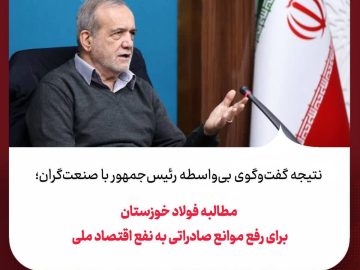 نتیجه گفت‌وگوی بی‌واسطه رئیس‌جمهور با صنعتگران؛ مطالبه فولاد خوزستان برای رفع موانع صادراتی به نفع اقتصاد ملی