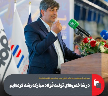 مدیرعامل گروه فولاد مبارکه در آیین افتتاح رسمی شرکت نوین الکترود اردکان: در شاخص‌های تولید فولاد مبارکه رشد کرده‌ایم
