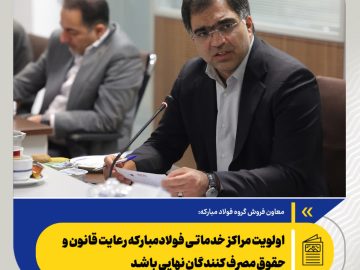 رضا حیدری: اولویت مراکز خدماتی فولاد مبارکه رعایت قانون و حقوق مصرف کنندگان نهایی باشد