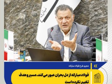 محمدحسن عرفانیان: فولاد مبارکه از دل بحران عبور می‌کند، مسیر و هدف تغییر نکرده است