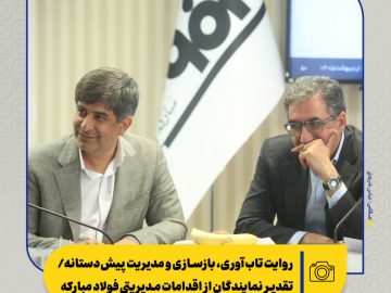 روایت تاب‌آوری، بازسازی و مدیریت پیش‌دستانه/ تقدیر نمایندگان از اقدامات مدیریتی فولاد مبارکه