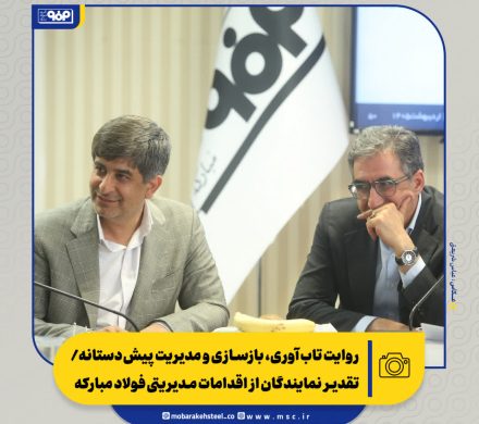 روایت تاب‌آوری، بازسازی و مدیریت پیش‌دستانه/ تقدیر نمایندگان از اقدامات مدیریتی فولاد مبارکه