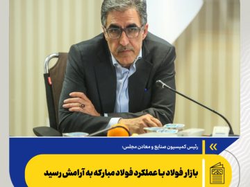 رئیس کمیسیون صنایع و معادن مجلس: بازار فولاد با عملکرد فولاد مبارکه به آرامش رسید