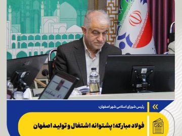 رئیس شورای اسلامی شهر اصفهان مطرح کرد: فولاد مبارکه؛ پشتوانه اشتغال و تولید اصفهان