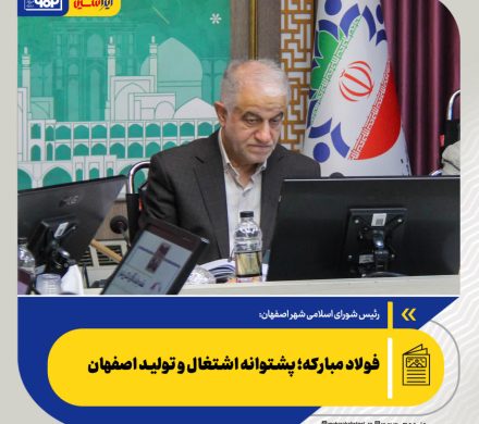 رئیس شورای اسلامی شهر اصفهان مطرح کرد: فولاد مبارکه؛ پشتوانه اشتغال و تولید اصفهان