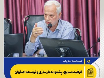 شهردار اصفهان مطرح کرد: ظرفیت صنایع، پشتوانه بازسازی و توسعه اصفهان