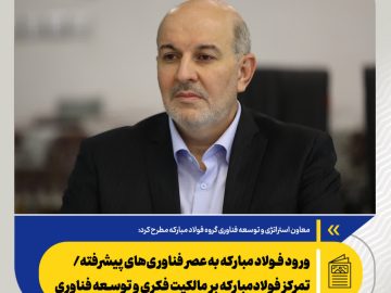 معاون استراتژی و توسعه فناوری گروه فولاد مبارکه مطرح کرد: ورود فولاد مبارکه به عصر فناوری‌های پیشرفته/ تمرکز فولادمبارکه بر مالکیت فکری و توسعه فناوری