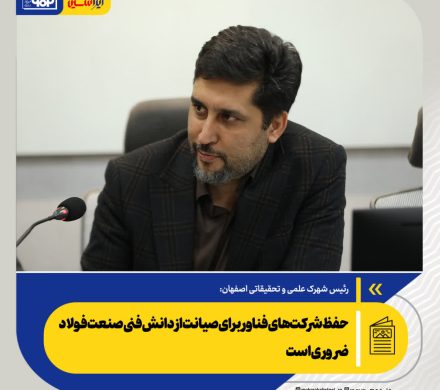 حفظ شرکت‌های فناور برای صیانت از دانش فنی صنعت فولاد ضروری است