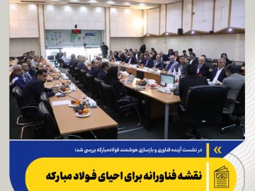 در نشست آینده فناوری و بازسازی هوشمند فولاد مبارکه بررسی شد؛‌ نقشه فناورانه برای احیای فولاد مبارکه