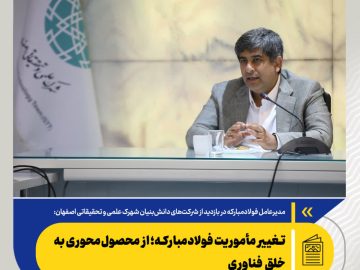 سعید زرندی تشریح کرد؛ تغییر مأموریت فولاد مبارکه؛ از محصول‌محوری به خلق فناوری