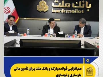 هم‌افزایی فولاد مبارکه و بانک ملت برای تأمین مالی بازسازی و نوسازی